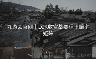九游会官网｜LCK收官战赛程＋赔率矩阵