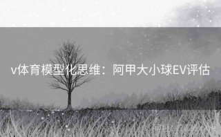 v体育模型化思维：阿甲大小球EV评估