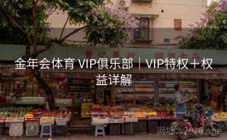 金年会体育 VIP俱乐部｜VIP特权＋权益详解