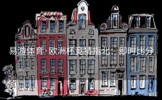 易游体育·欧洲杯竞猜指北：即时比分