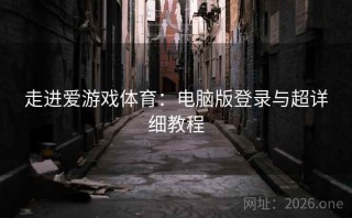 走进爱游戏体育：电脑版登录与超详细教程
