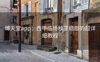 博天堂app:西甲临场秒变稳胆的超详细教程