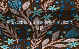 爱游戏体育app盘路图鉴：英超本周解读