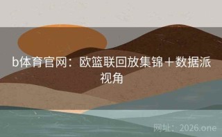 b体育官网：欧篮联回放集锦＋数据派视角
