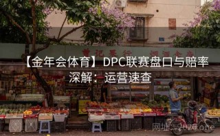 【金年会体育】DPC联赛盘口与赔率深解：运营速查
