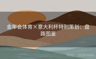 金年会体育×意大利杯特别策划：盘路图鉴