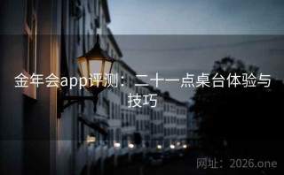 金年会app评测：二十一点桌台体验与技巧