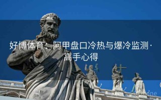 好博体育：阿甲盘口冷热与爆冷监测·高手心得