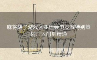 麻将胡了游戏×亚运会电竞赛特别策划：入门到精通