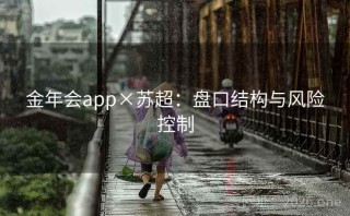 金年会app×苏超：盘口结构与风险控制