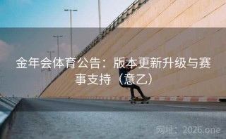 金年会体育公告：版本更新升级与赛事支持（意乙）