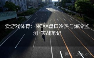 爱游戏体育：NCAA盘口冷热与爆冷监测·实战笔记