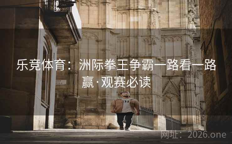 乐竞体育：洲际拳王争霸一路看一路赢·观赛必读  第1张