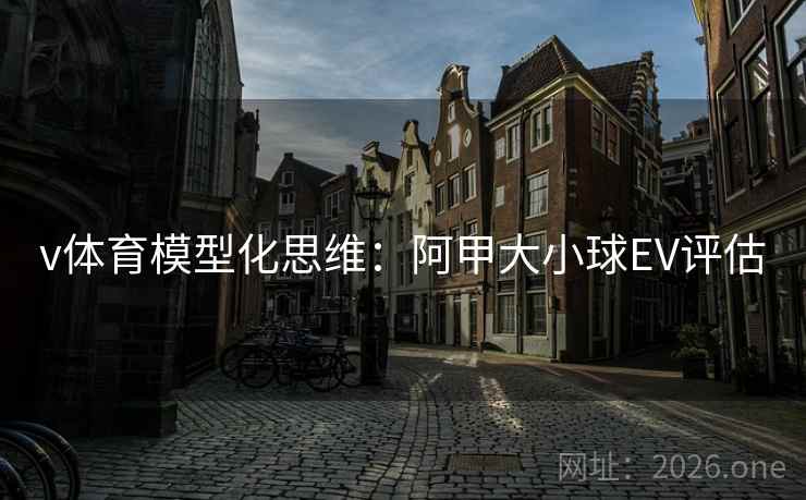 v体育模型化思维：阿甲大小球EV评估  第1张