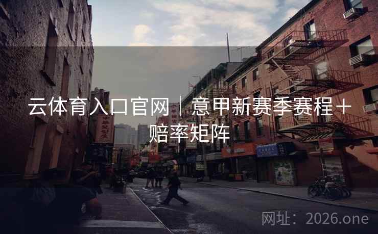 云体育入口官网｜意甲新赛季赛程＋赔率矩阵  第2张