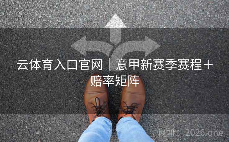 云体育入口官网｜意甲新赛季赛程＋赔率矩阵  第1张