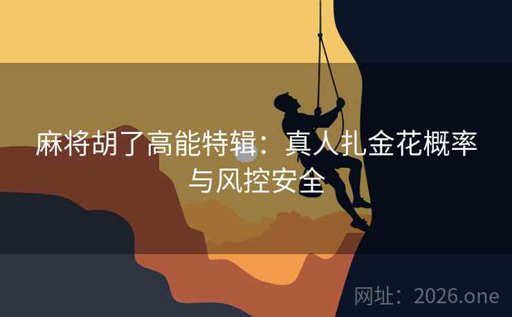 麻将胡了高能特辑：真人扎金花概率与风控安全  第2张