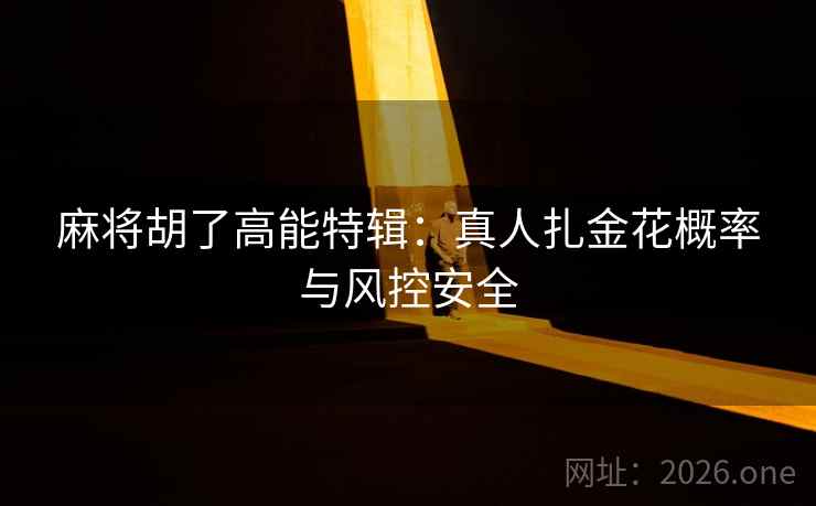 麻将胡了高能特辑：真人扎金花概率与风控安全  第1张