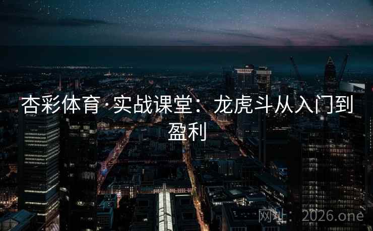 杏彩体育·实战课堂：龙虎斗从入门到盈利  第1张