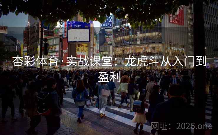 杏彩体育·实战课堂：龙虎斗从入门到盈利  第2张