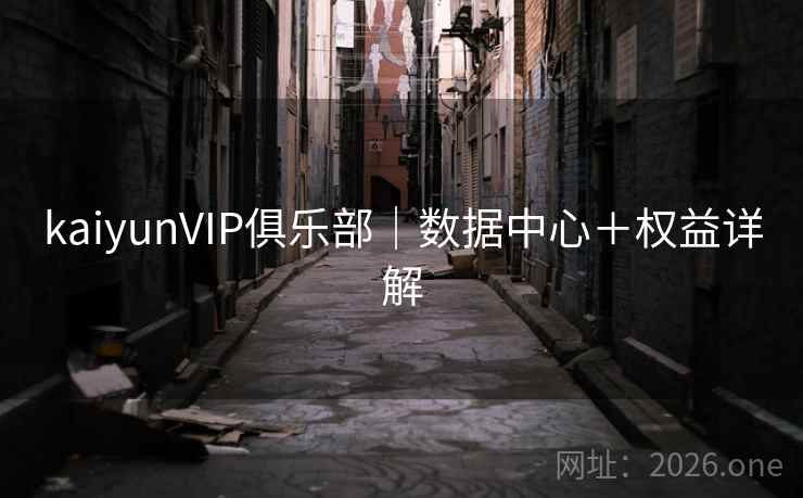 kaiyunVIP俱乐部｜数据中心＋权益详解  第1张