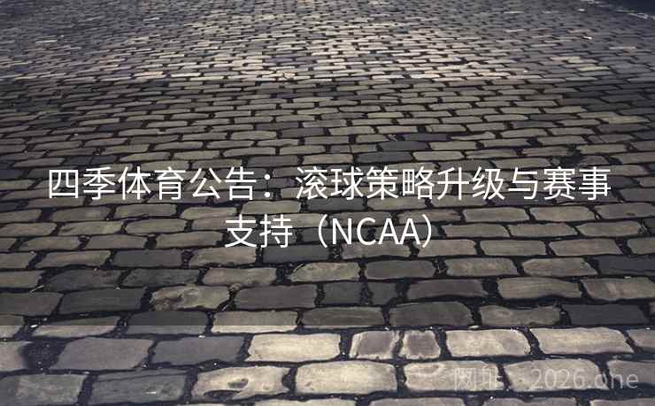 四季体育公告：滚球策略升级与赛事支持（NCAA）  第1张