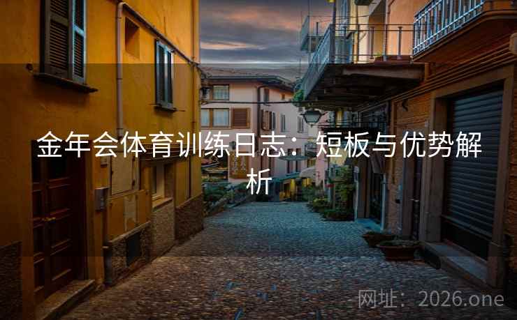 金年会体育训练日志：短板与优势解析  第2张