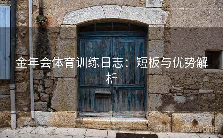 金年会体育训练日志：短板与优势解析  第1张