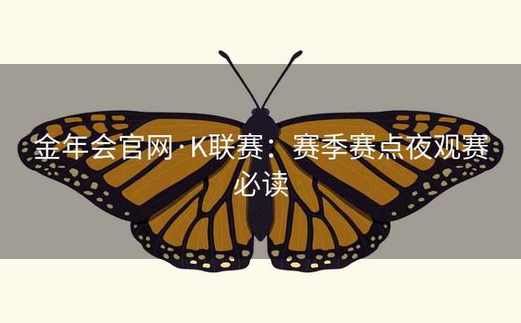 金年会官网·K联赛：赛季赛点夜观赛必读  第1张