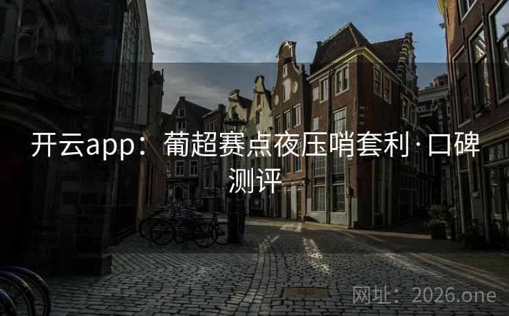 开云app：葡超赛点夜压哨套利·口碑测评  第1张
