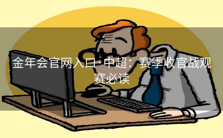 金年会官网入口·中超：赛季收官战观赛必读  第1张