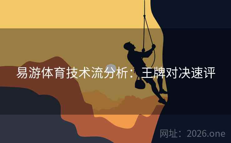 易游体育技术流分析：王牌对决速评  第1张