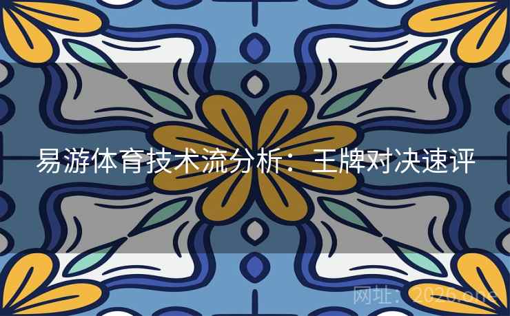 易游体育技术流分析：王牌对决速评  第2张