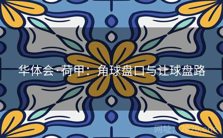 华体会·荷甲：角球盘口与让球盘路  第2张