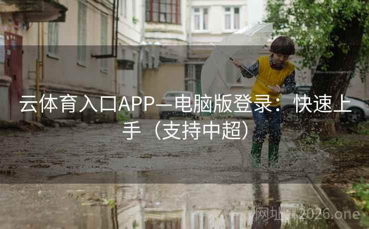 云体育入口APP—电脑版登录：快速上手（支持中超）  第1张