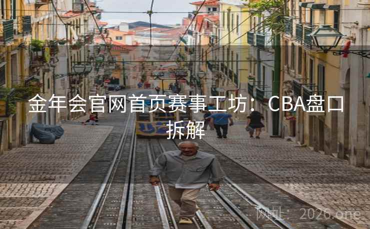 金年会官网首页赛事工坊：CBA盘口拆解  第1张