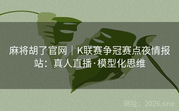 麻将胡了官网｜K联赛争冠赛点夜情报站：真人直播·模型化思维  第2张