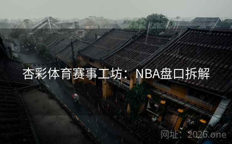 杏彩体育赛事工坊：NBA盘口拆解  第1张