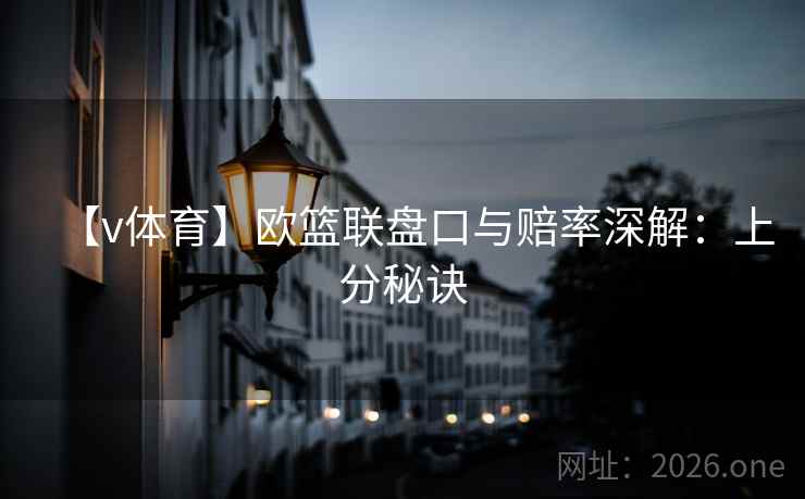 【v体育】欧篮联盘口与赔率深解：上分秘诀  第1张