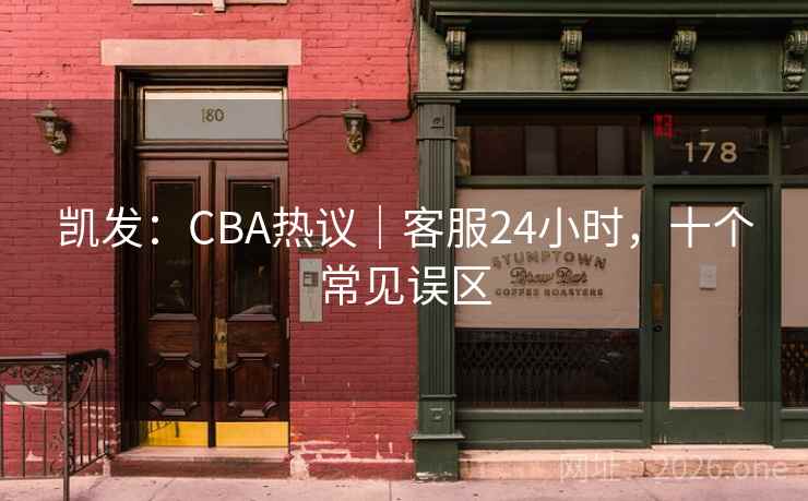 凯发：CBA热议｜客服24小时，十个常见误区  第1张