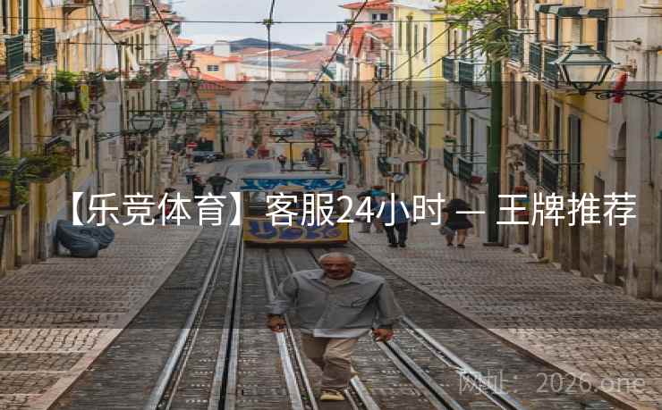 【乐竞体育】客服24小时 — 王牌推荐  第1张