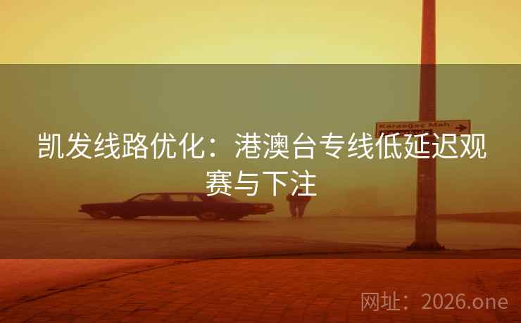 凯发线路优化：港澳台专线低延迟观赛与下注  第2张