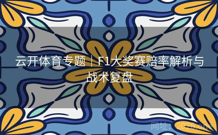 云开体育专题｜F1大奖赛赔率解析与战术复盘  第2张