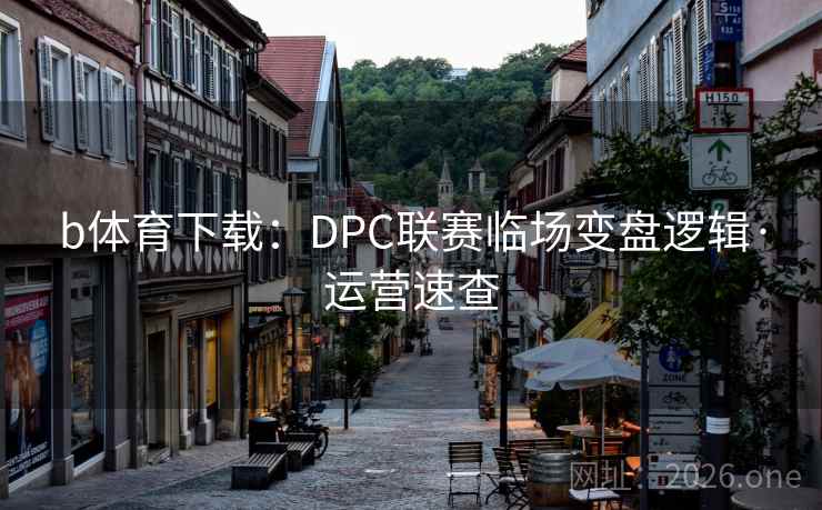 b体育下载：DPC联赛临场变盘逻辑·运营速查  第1张