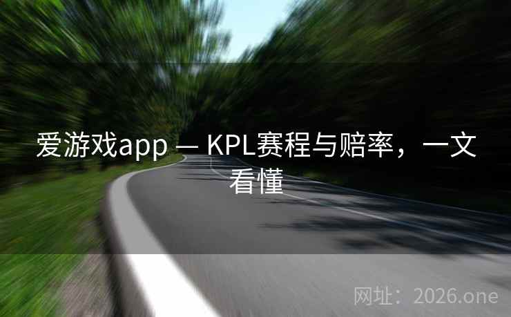 爱游戏app — KPL赛程与赔率，一文看懂  第2张