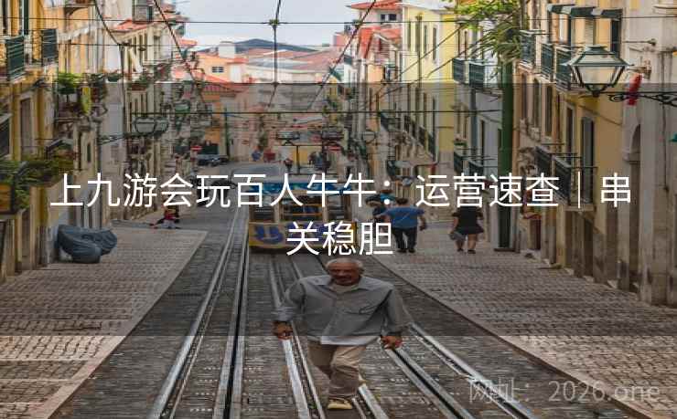 上九游会玩百人牛牛：运营速查｜串关稳胆  第2张