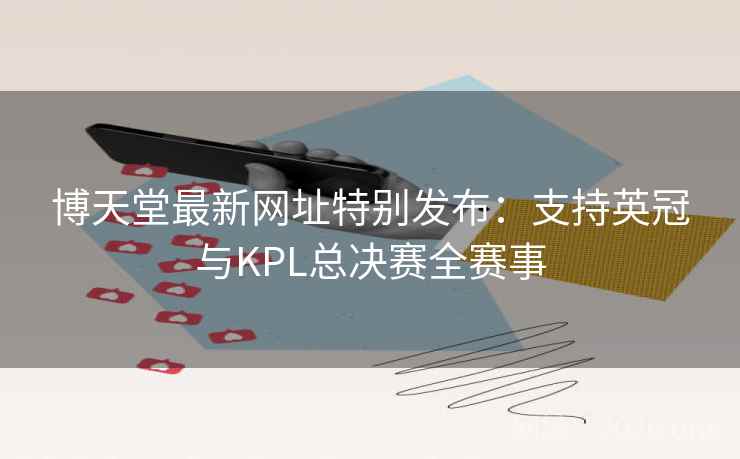 博天堂最新网址特别发布：支持英冠与KPL总决赛全赛事  第1张