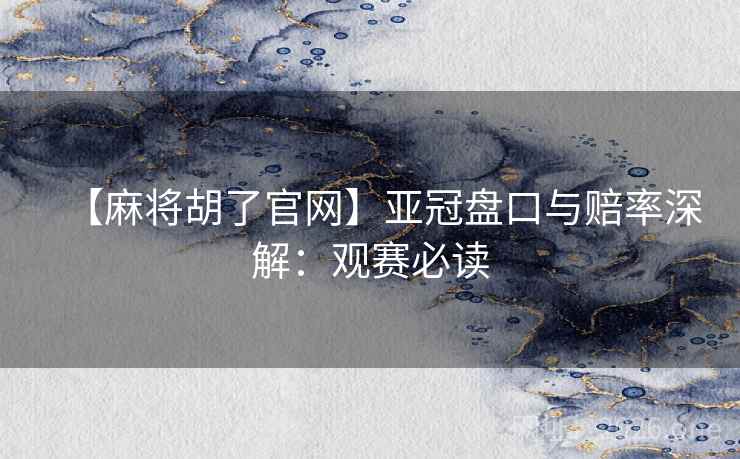 【麻将胡了官网】亚冠盘口与赔率深解：观赛必读  第1张