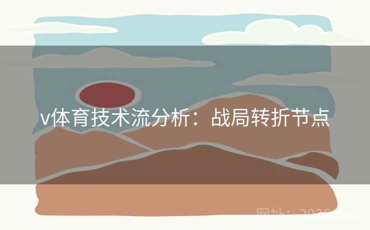 v体育技术流分析：战局转折节点  第1张