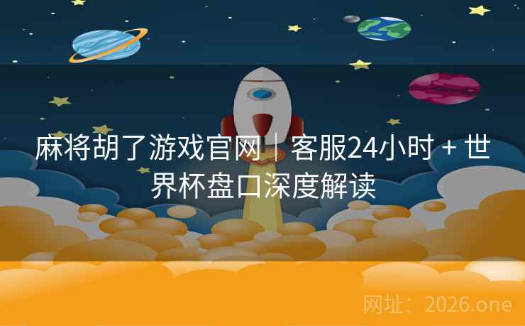 麻将胡了游戏官网｜客服24小时 + 世界杯盘口深度解读  第1张